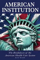 AMERICAN INSTITUTION: The Breakdown of The American Health Care System B0CJKV4VJH Book Cover