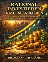 Rational investieren statt spekulieren: Die Prinzipien nachhaltiger Vermögensbildung für langfristigen Erfolg (German Edition) B0GPHB37LH Book Cover