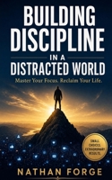 Building Discipline in a Distracted World: Master Your Focus. Reclaim Your Life. B0H8DVLF71 Book Cover