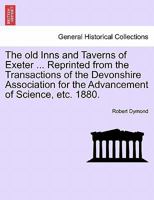 The old Inns and Taverns of Exeter ... Reprinted from the Transactions of the Devonshire Association for the Advancement of Science, etc. 1880. 1241056994 Book Cover