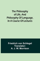 The Philosophy of Life, And, Philosophy of Language: In a Course of Lectures 1493528971 Book Cover