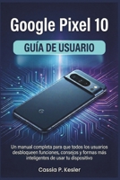 Google Pixel 10 Guía de usuario: Un manual completa para que todos los usuarios desbloqueen funciones, consejos y formas más inteligentes de usar tu dispositivo (Spanish Edition) B0G6FH51R6 Book Cover