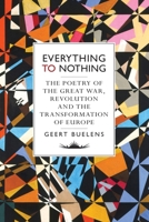 Everything to Nothing: The Poetry of the Great War, Revolution and the Transformation of Europe 1784781495 Book Cover