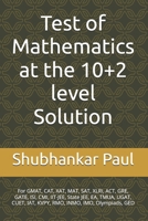 Test of Mathematics at the 10+2 level Solution: For GMAT, CAT, XAT, MAT, SAT, XLRI, ACT, GRE, GATE, ISI, CMI, IIT-JEE, State JEE, EA, TMUA, UGAT, CUET, IAT, KVPY, RMO, INMO, IMO, Olympiads, GED B0H2NNMDLG Book Cover