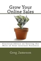 Grow Your Online Sales: Practical Advice on Getting the Most of Your Internet Presence 1495350576 Book Cover