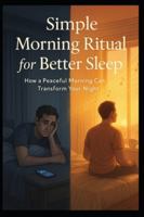 Simple Morning Ritual for Better Sleep: How a Peaceful Morning Can Transform Your Night: Simple Habits for Restful Sleep and Calm Energy B0G4L95JPT Book Cover