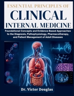 Essential Principles of Clinical Internal Medicine: Foundational Concepts and Evidence-Based Approaches to the Diagnosis, Pathophysiology, Pharmacotherapy, and Patient Management of Adult Diseases B0HC4VSV6W Book Cover