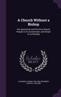 A Church Without a Bishop: The Apostolical and Primitive Church, Popular in Its Government, and Simple in Its Worship (Classic Reprint) 1163117501 Book Cover