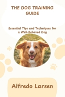 THE DOG TRAINING GUIDE: Essential Tips and Techniques for a Well-Behaved Dog B0DV49K6VG Book Cover