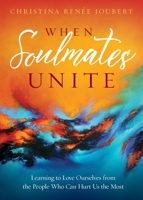 When Soulmates Unite: Learning to Love Ourselves from the People Who Can Hurt Us the Most 0999118501 Book Cover