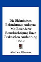 Die elektrischen Beleuchtungs-Anlagen mit besonderer Berücksichtigung ihrer praktischen Ausführung 1168421683 Book Cover