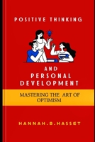 Positive Thinking And Personal Development: Mastering The Art Of Optimism B0CKGVFP7W Book Cover