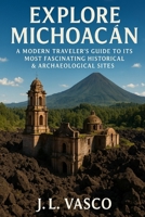 Explore Michoacan: A Modern Traveler’s Guide to Its Most Fascinating Historical & Archaeological Sites B0G3XCH4F3 Book Cover