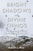 Bright Shadows of Divine Things: The Devotional World of Jonathan Edwards 0692854320 Book Cover