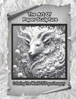 The Art Of Paper Sculpture: Coloring The World Of Paper Imagery (The Art Connoisseur) B0CWHJ7LG4 Book Cover