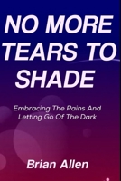 No More Tears To Shade: Embracing The Pains and Letting Go Of the Dark B0F4WPZFQS Book Cover