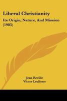 Liberal Christianity: Its Origin, Nature, And Mission 1166594408 Book Cover