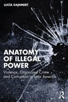Anatomy of Illegal Power: Violence, Organized Crime and Corruption in Latin America 1041318685 Book Cover