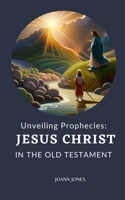 Unveiling Prophecies: Jesus Christ in the Old Testament B0C9KJBDD7 Book Cover