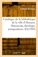 Catalogue de la Bibliothèque de la Ville d'Alençon. Manuscrits, Théologie, Jurisprudence 2329889437 Book Cover