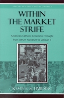 Within the Market Strife: American Catholic Economic Thought from Rerum Novarum to Vatican II (Studies in Ethics and Economics)