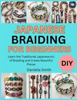 JAPANESE BRAIDING FOR BEGINNERS: Learn the Traditional Japanese Art of Braiding and Create Beautiful Pieces B0FT1LHLDD Book Cover
