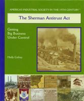 The Sherman Antitrust Act: Getting Big Business Under Control (America's Industrial Society in the Nineteenth Century) 0823942864 Book Cover