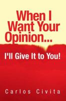 When I Want Your Opinion . . . I'll Give It to You! 1425769764 Book Cover