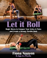 Let it Roll: Magic Moves to Conquer Your Aches & Pains and Create a Strong, Flexible Body 192249772X Book Cover