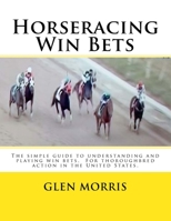 Horseracing Win Bets: The Simple Guide to Understanding and Playing Win Bets. for Thoroughbred Action in the United States. 1503247724 Book Cover