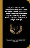 Raupenkalender oder Verzeichnis aller Monate in welchen die von Rösel und Kleemann beschriebene und abgebildete Raupen nebst ihrem Futter zu finden si 1019726237 Book Cover