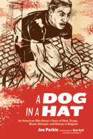 A Dog in a Hat: An American Bike Racer's Story of Mud, Drugs, Blood, Betrayal, and Beauty in Belgium 1934030260 Book Cover