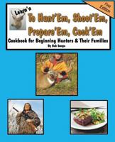 Learn'n to Hunt'em, Shoot'em, Prepare'em, Cook'em Cookbook for Beginning Hunters & Their Families 0991115163 Book Cover