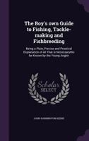 The Boy's Own Guide to Fishing, Tackle-Making and Fishbreeding: Being a Plain, Precise and Practical Explanation of All That Is Necessary0to Be Known by the Young Angler 1016924674 Book Cover