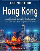 100 MUST DO Hong Kong: Outdoor Adventures, Fun Things to Do, Festival Calendar, Local Food, Historical Sights, Non-Touristy Places, Unusual Hotels Hostels 1719285241 Book Cover