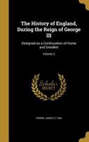 The History of England, During the Reign of George III: Designed as a Continuation of Hume and Smollett; Volume 2 1347136622 Book Cover