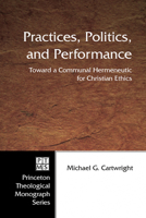 Practices, Politics, and Performance: Toward a Communal Hermeneutic for Christian Ethics (Princeton Theological Monograph) 1597525650 Book Cover