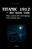 Titanic 1912 – Der letzte Code: Was, wenn der Untergang kein Unfall war? (German Edition) B0FGY9PNSB Book Cover