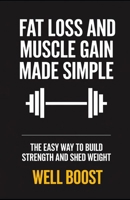 FAT LOSS AND MUSCLE GAIN MADE SIMPLE: THE EASY WAY TO BUILD STRENGTH AND SHED WEIGHT B0DTGLSRP1 Book Cover