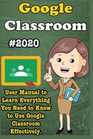 Google Classroom: 2020 User Manual to Learn Everything You Need to Know to Use Google Classroom Effectively B087RC7L8M Book Cover