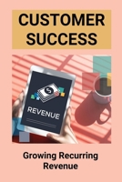 Customer Success: Growing Recurring Revenue: Margin Growth B095LGSL6R Book Cover