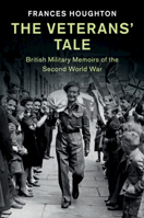 The Veterans' Tale: British Military Memoirs of the Second World War (Studies in the Social and Cultural History of Modern Warfare) 1108739067 Book Cover