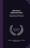 Harrison's Administration: With Portraits. Prepared For The Republican National Committee 1248897943 Book Cover