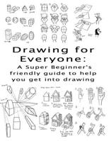 Drawing for Everyone: A Super Beginner's friendly guide to help you get into drawing B0CFD6K7NT Book Cover