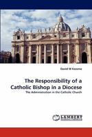 The Responsibility of a Catholic Bishop in a Diocese: The Administration in the Catholic Church 384337953X Book Cover