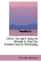 Christ, The Spirit: Being An Attempt to State the Primitive View of Christianity 1017304262 Book Cover