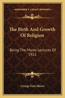 The Birth And Growth Of Religion: Being The Morse Lectures Of 1922 1162996412 Book Cover