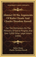 Abstract Of The Arguments Of Rufus Choate And Charles Theodore Russell: For The Petitioners, On The Petitions Of David Pingree, And Over 3,000 Other Legal Voters 1437472710 Book Cover
