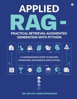 Applied RAG - Practical Retrieval-Augmented Generation with Python: A Comprehensive Guide to Building Knowledge-Grounded AI Applications B0FS23YQL3 Book Cover
