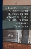 Speech of Hon. S. A. Douglas, of Illinois, in the Senate, January 30, 1854, on the Nebraska Territory 1175917265 Book Cover